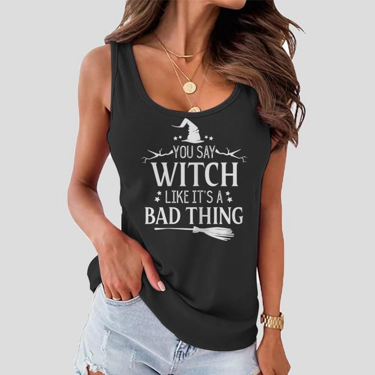 Halloween Witch You Say Witch Like Its A Bad Thing Women Flowy Tank