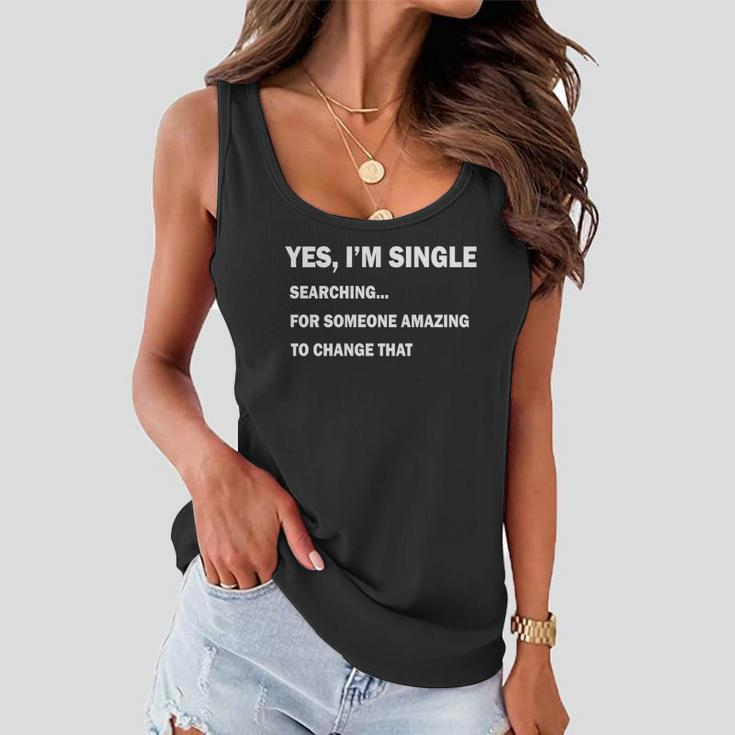 Yes Im Single Searching For Someone Amazing To Change That Tshirt Women Flowy Tank