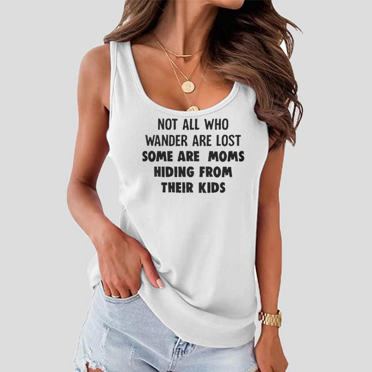 Not All Who Wander Are Lost Some Are Moms Hiding From Their Kids Funny Joke Women Flowy Tank