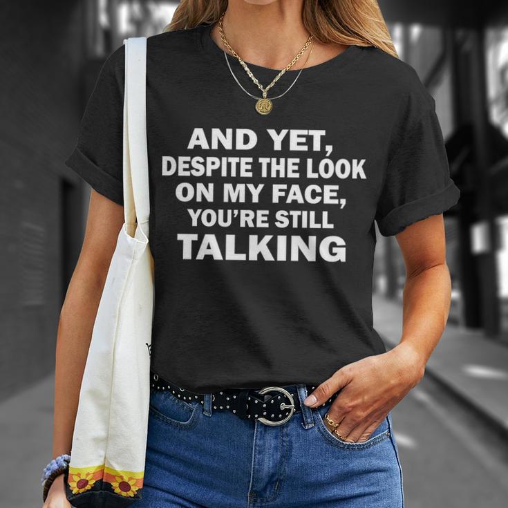 And Yet Despite The Look On My Face Youre Still Talking Unisex T-Shirt Gifts for Her