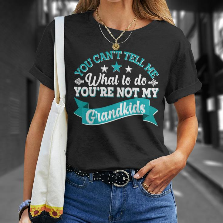 Funny You Cant Tell Me What To Do Youre Not My Grandkids Unisex T-Shirt Gifts for Her