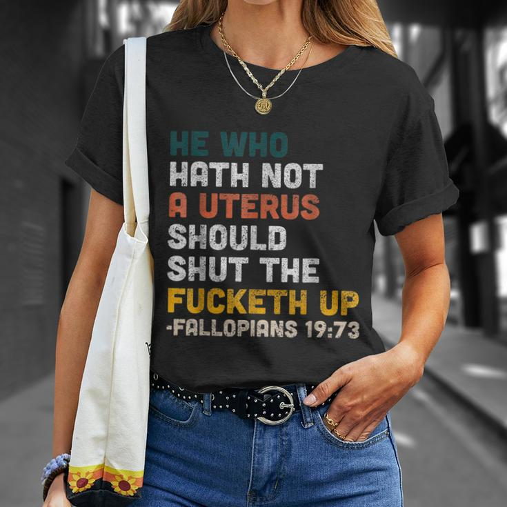 He Who Hath Not A Uterus Should Shut The Fucketh Up Fallopians Unisex T-Shirt Gifts for Her