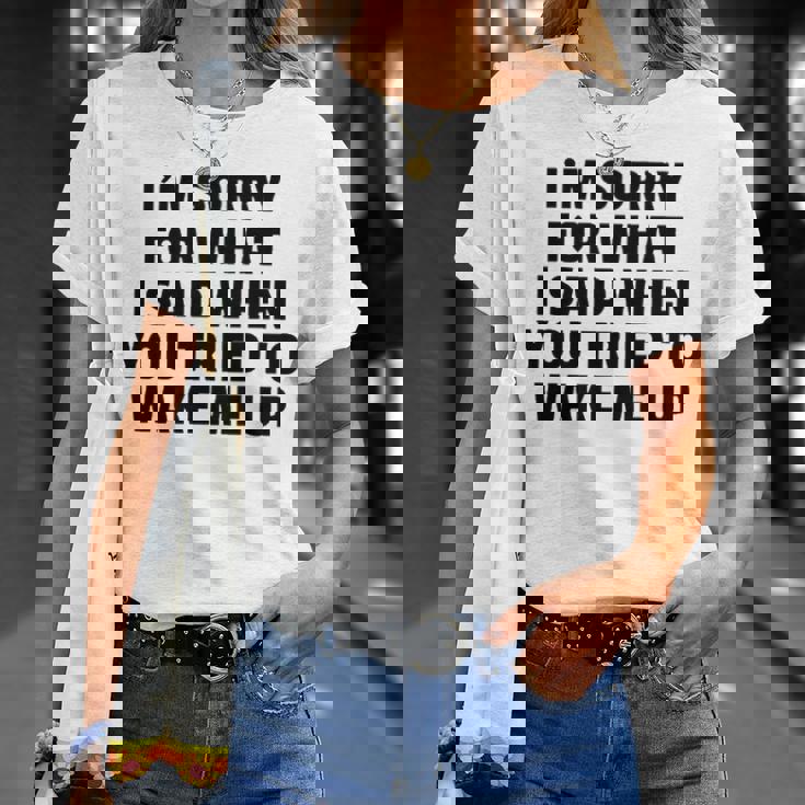 Im Sorry For What I Said When You Tried To Wake Me Up Unisex T-Shirt Gifts for Her