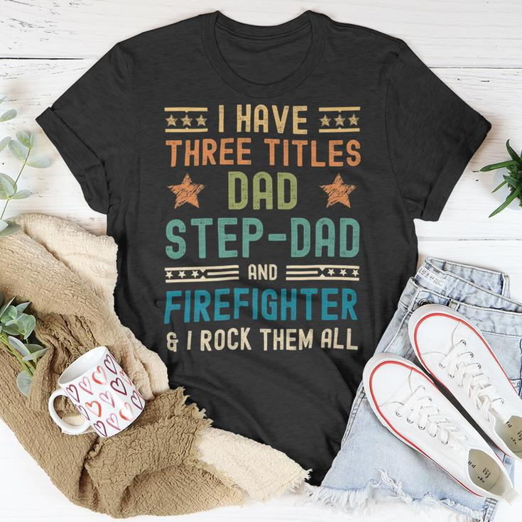 Firefighter Funny Firefighter Fathers Day Have Three Titles Dad Stepdad V2 Unisex T-Shirt Funny Gifts