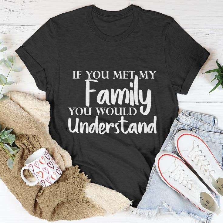 If You Met My Family You Would Understand Unisex T-Shirt Unique Gifts