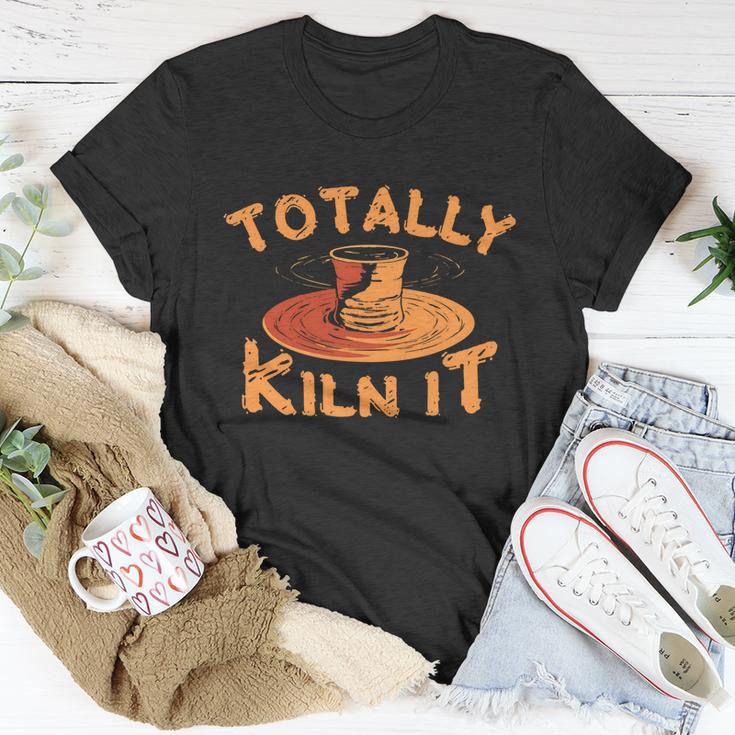 Totally Kiln It Funny Pottery Ceramics Artist Gift Funny Gift Unisex T-Shirt Unique Gifts