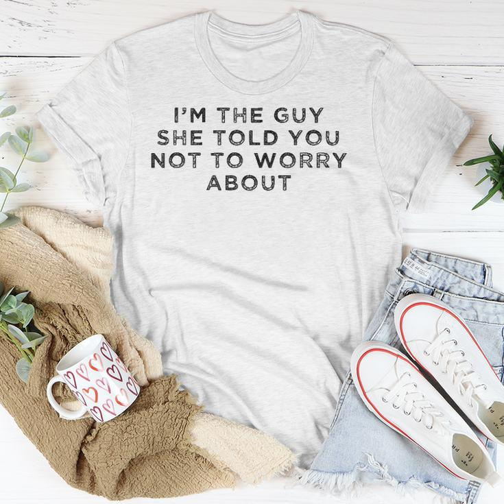 I&8217M The Guy She Told You Not To Worry About Unisex T-Shirt Unique Gifts