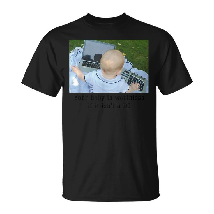 Your Baby Is Worthless If It Isnt A Dj  Unisex T-Shirt
