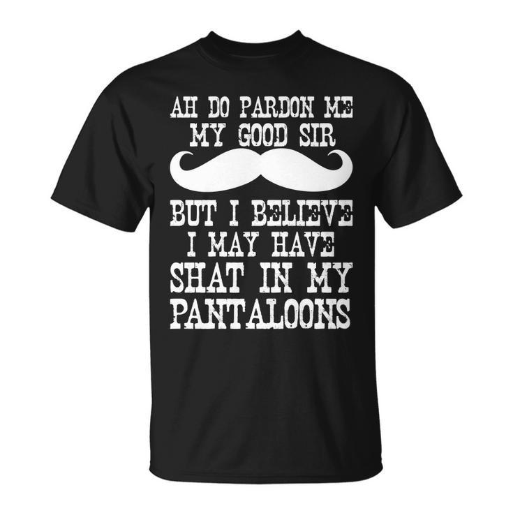 Ah Pardon Me My Good Sir I Believe I May Have Shat My Pantaloons Tshirt Unisex T-Shirt
