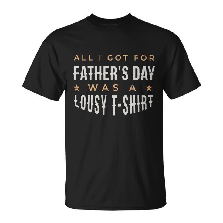 All I Got For Fathers Day Lousy Tshirt Unisex T-Shirt