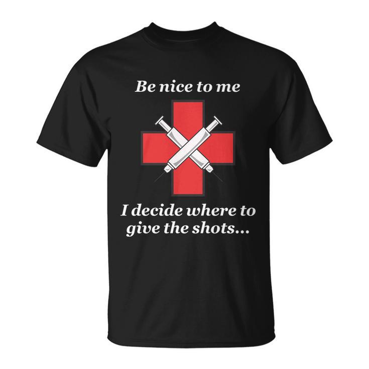 Be Nice To Me Nurse I Decide Where The Shots Go Funny Unisex T-Shirt