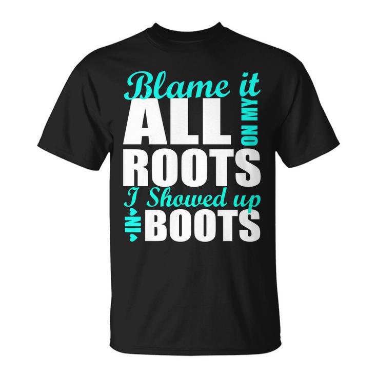 Blame It All On My Roots I Showed Up In Boots Unisex T-Shirt