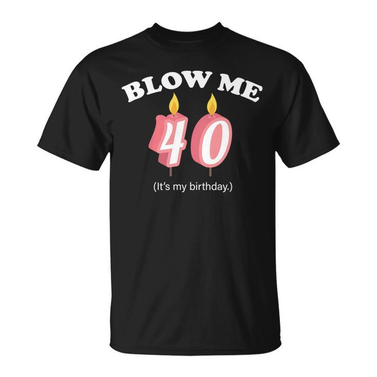 Blow Me Its My 40Th Birthday Tshirt Unisex T-Shirt
