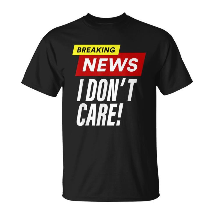 Breaking News I Dont Care Funny Design Unisex T-Shirt