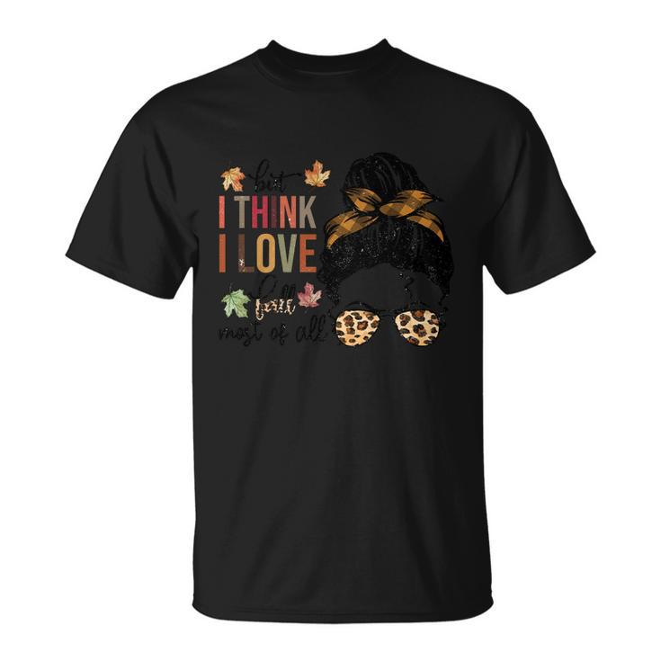 But I Think I Love Fall Most Of All Thanksgiving Quote Unisex T-Shirt