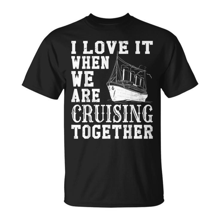 Cruise Ship I Love It When We Are Cruising Together V2 T-shirt