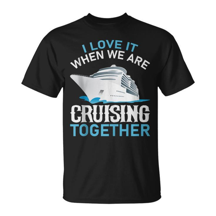 Cruising Friends I Love It When We Are Cruising Together T-shirt