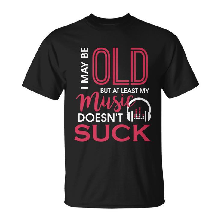 Cute & Funny I May Be Old But At Least Gift My Music Doesnt Suck Gift Unisex T-Shirt