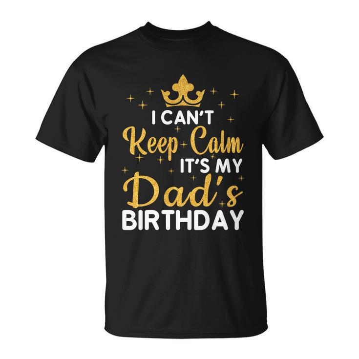Dad Birthday Party I Cant Keep Calm Its My Dads Birthday Gift Unisex T-Shirt