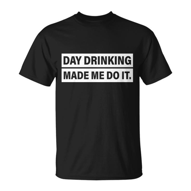 Day Drinking Made Me Do It Funny Drunk Unisex T-Shirt