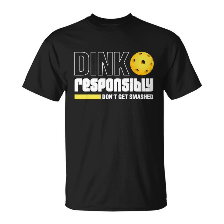 Dink Responsibly Dont Get Smashed Pickleball Gift Tshirt Unisex T-Shirt