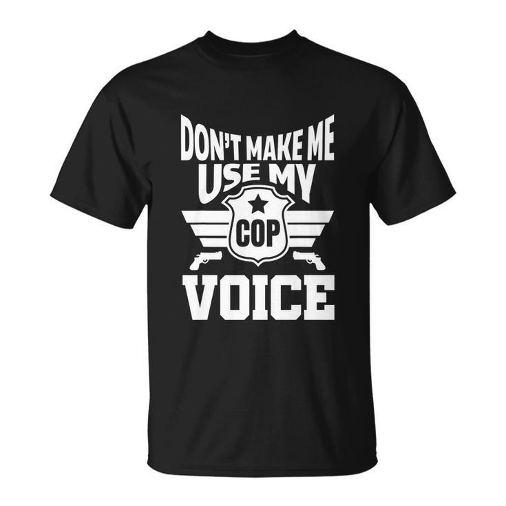 Dont Make Me Use My Cop Voice Funny Police Unisex T-Shirt