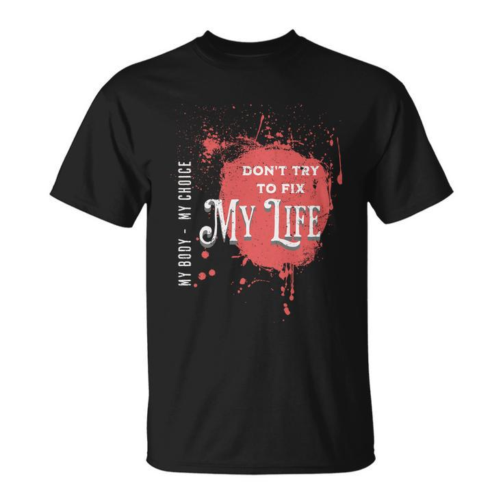 Dont Try To Fix My LifeMy Body My Choice Unisex T-Shirt