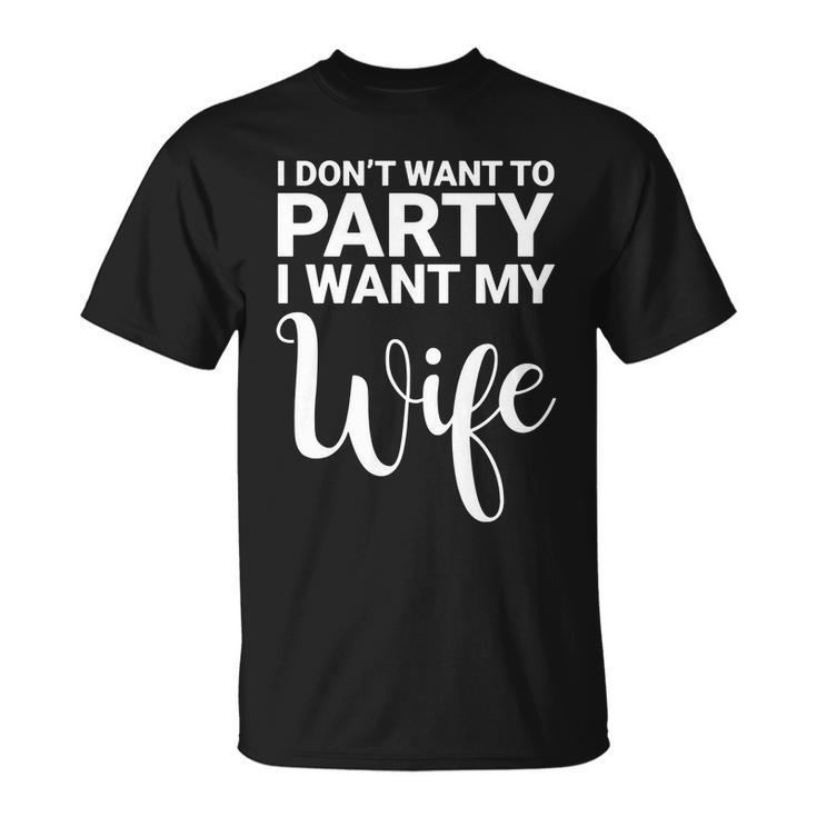 I Dont Want To Party I Want My Wife T-shirt