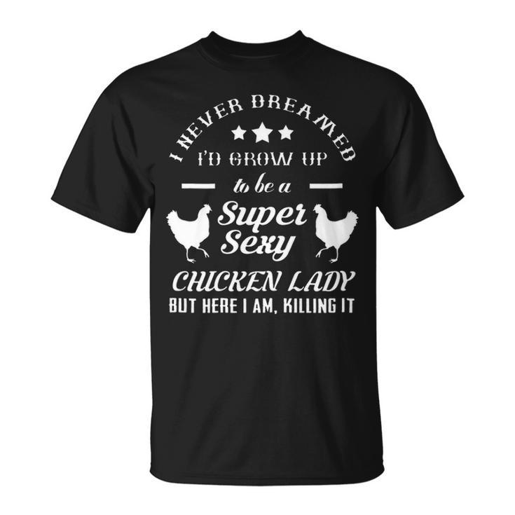 I Never Dreamed Id Grow Up To Be A Super Sexy Chicken Lady T-shirt