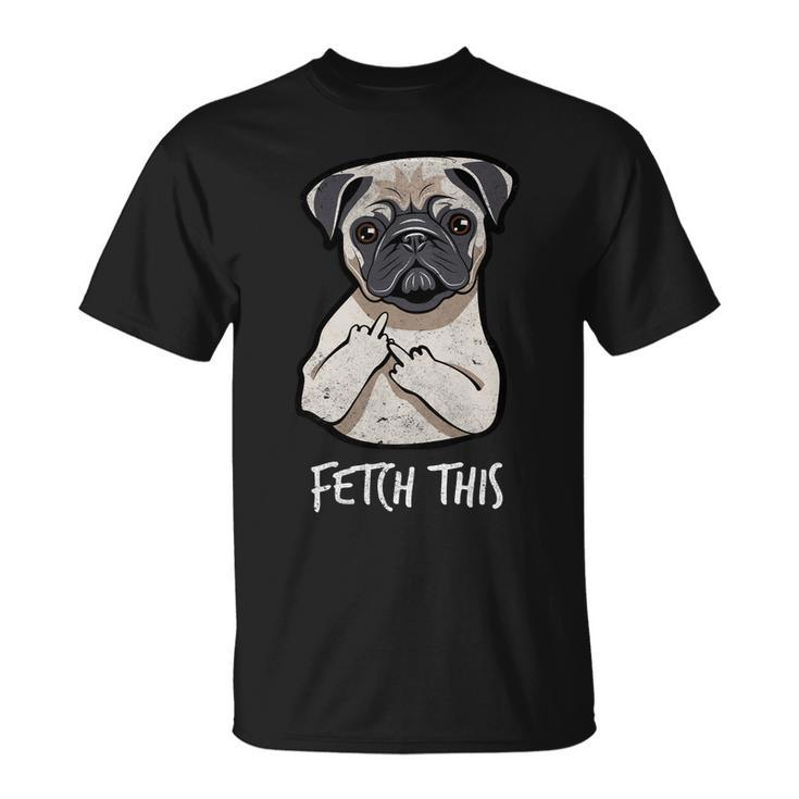 Fetch This Middle Finger Pug Tshirt Unisex T-Shirt