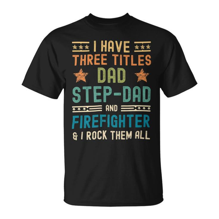 Firefighter Funny Firefighter Fathers Day Have Three Titles Dad Stepdad V2 Unisex T-Shirt