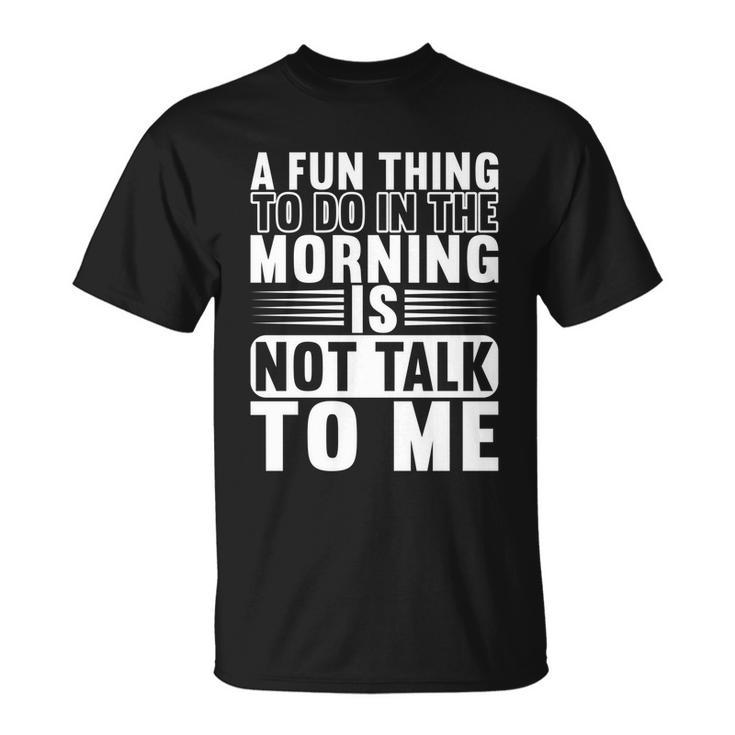 A Fun Thing To Do In The Morning Is Not Talk To Me Great T-Shirt
