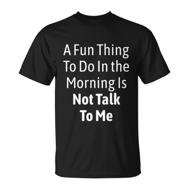 A Fun Thing To Do In The Morning Is Not Talk To Me  T-Shirt