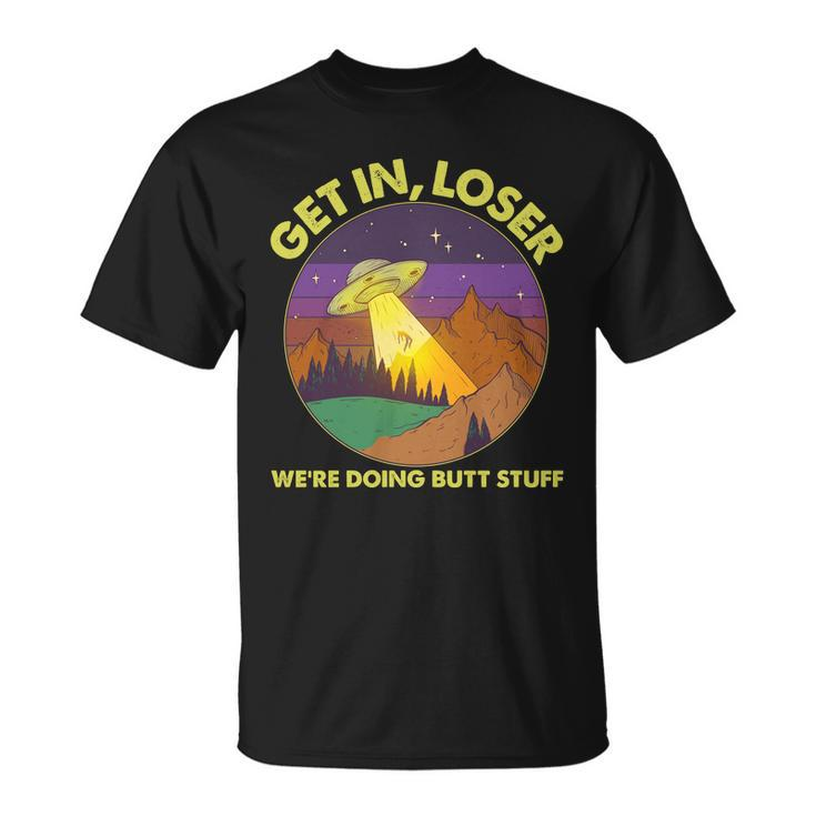 Funny Get In Loser Were Doing Butt Stuff Ufo Wilderness Unisex T-Shirt
