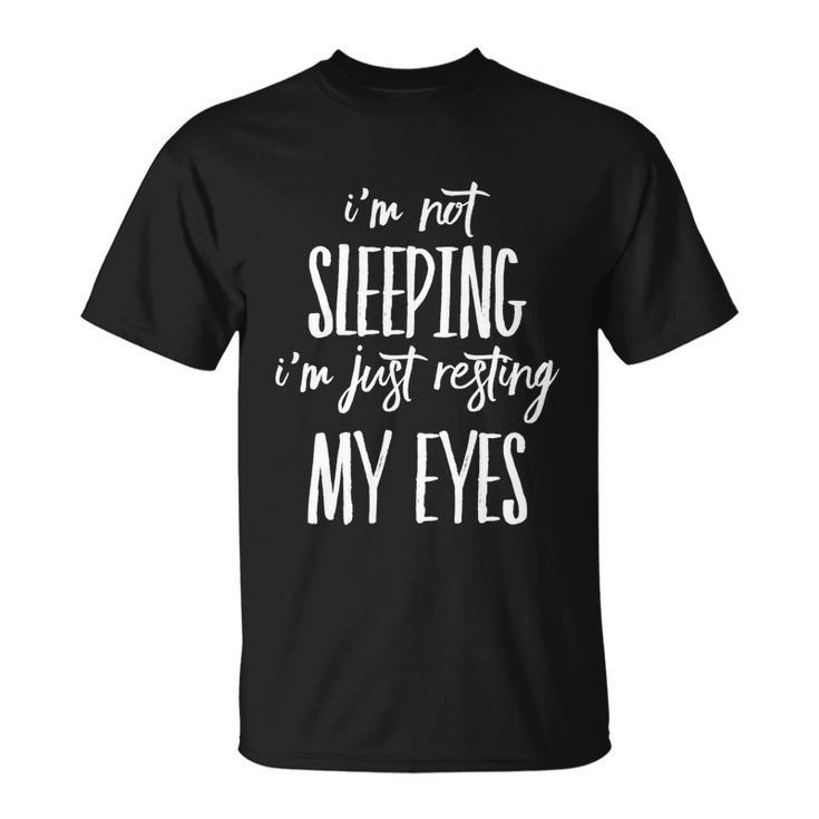Funny Im Not Sleeping Im Just Resting My Eyes Meaningful Gift Unisex T-Shirt