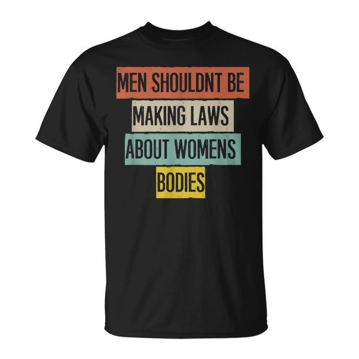 Funny Men Shouldnt Be Making Laws About Womens Bodies  Unisex T-Shirt