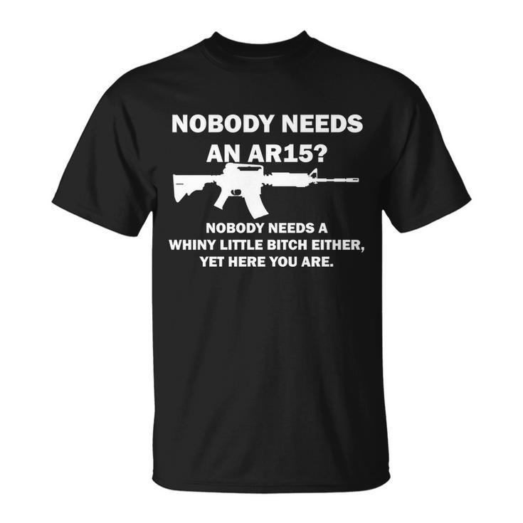Funny Nobody Needs An Ar15 Nobody Needs Whiny Little Unisex T-Shirt