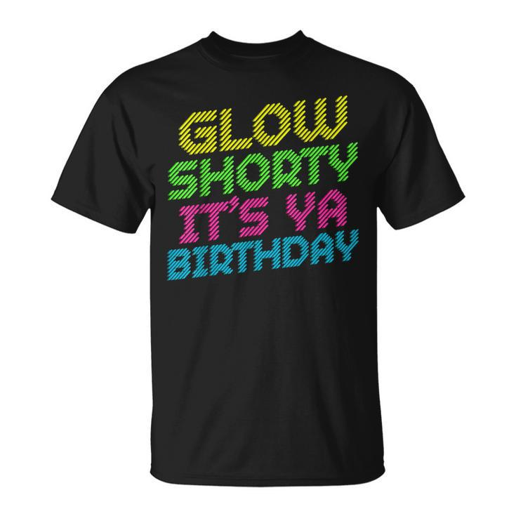 Glow Shorty Its Ya Birthday Retro 80S Glow Birthday T-shirt