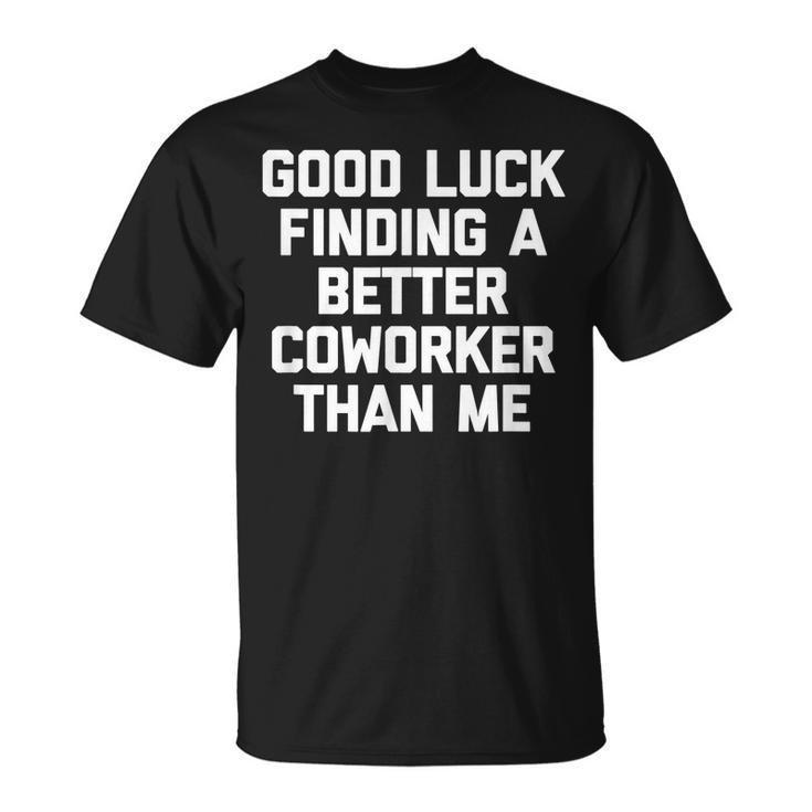 Good Luck Finding A Better Coworker Than Me - Funny Job Work Men Women T-shirt Graphic Print Casual Unisex Tee