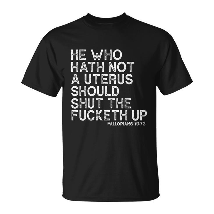 He Who Hath Not A Uterus Should Shut The Fucketh Up Fallopians 1973 Cool Unisex T-Shirt