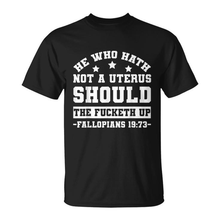 He Who Hath Not A Uterus Should Shut The Fucketh Up Fallopians  V2 Unisex T-Shirt
