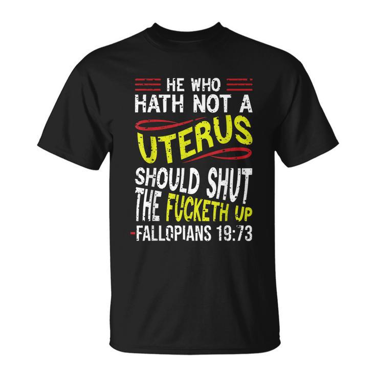 He Who Hath Not A Uterus Should Shut The Fucketh Up Fallopians  V3 Unisex T-Shirt