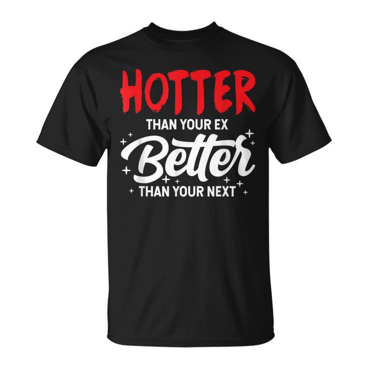 Hotter Than Your Ex - Better Than Your Next Funny Boyfriend  Unisex T-Shirt