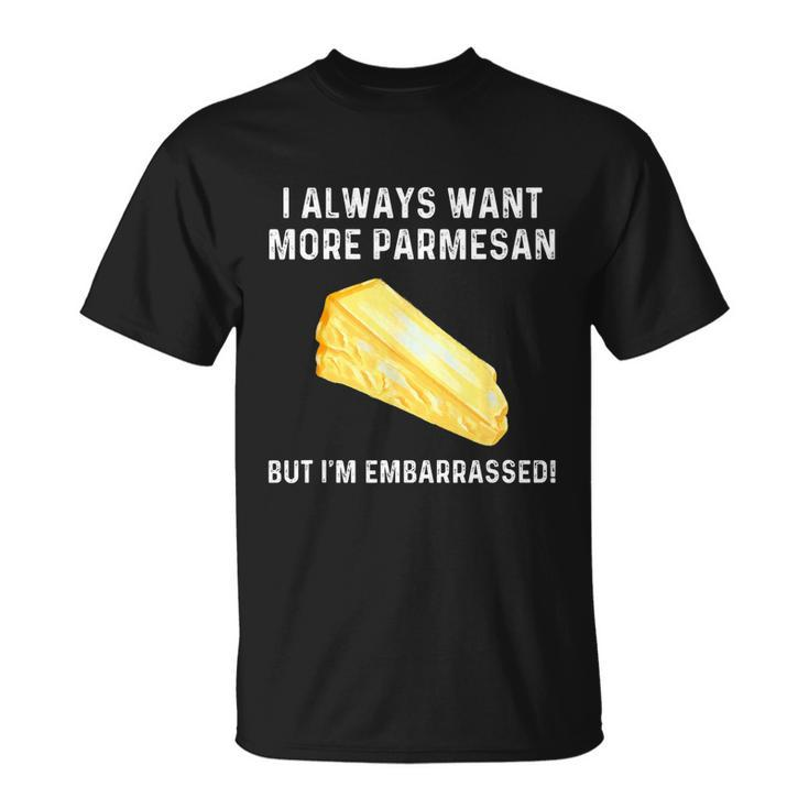 I Always Want More Parmesan But Im Embarrassed Unisex T-Shirt