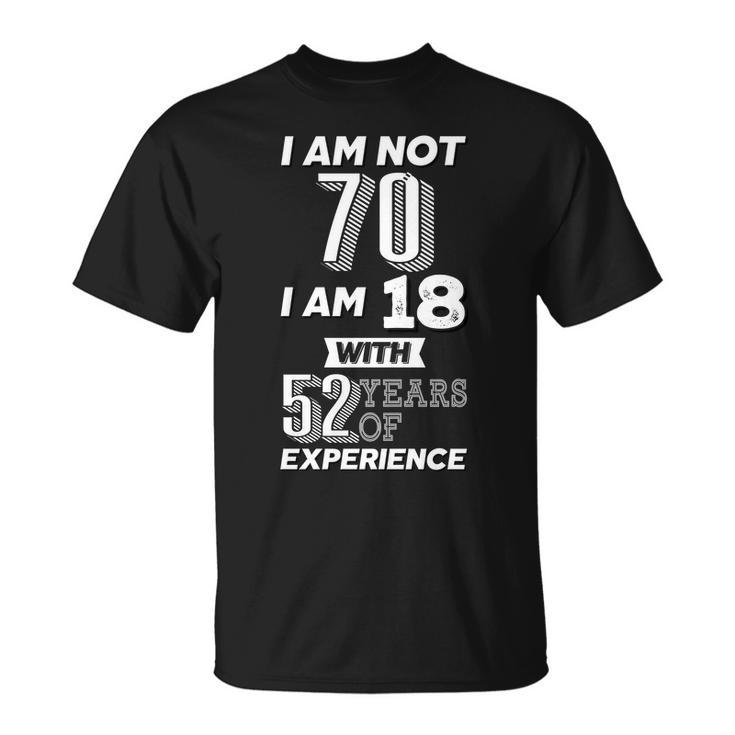 I Am Not 70 I Am 18 With 52 Years Of Experience 70Th Birthday Tshirt Unisex T-Shirt