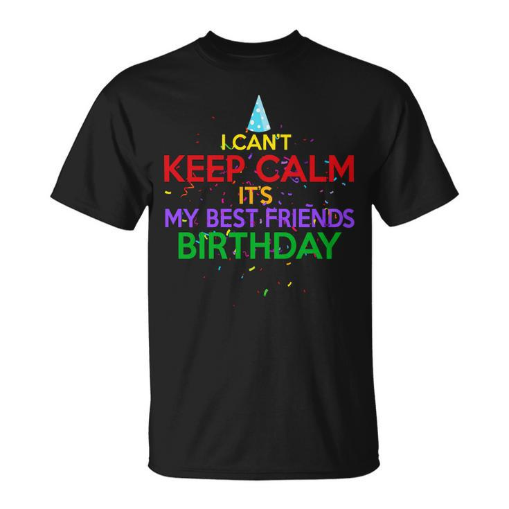 I Cant Keep Calm Its My Best Friends Birthday Unisex T-Shirt