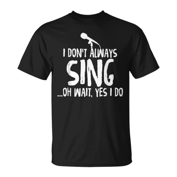 I Dont Always Sing Oh Wait Yes I Do Funniest Design  V2 Unisex T-Shirt