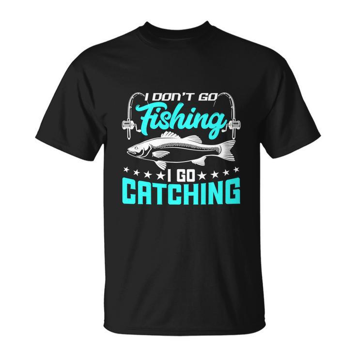 I Go Catching Fishermans Fishing Funny Unisex T-Shirt