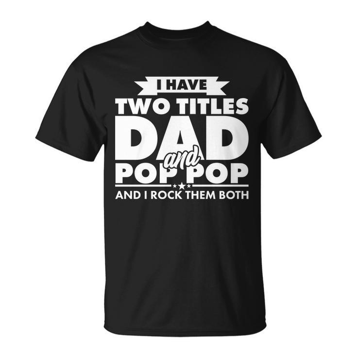 I Have Two Titles Dad And Pop Pop Tshirt Unisex T-Shirt