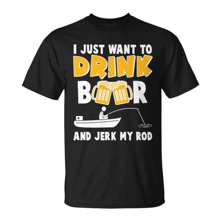 I Just Want To Drink Beer And Jerk My Rod Fishing Tshirt Unisex T-Shirt